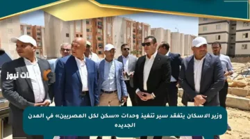 وزير الإسكان يتفقد سير تنفيذ وحدات «سكن لكل المصريين» في المدن الجديدة